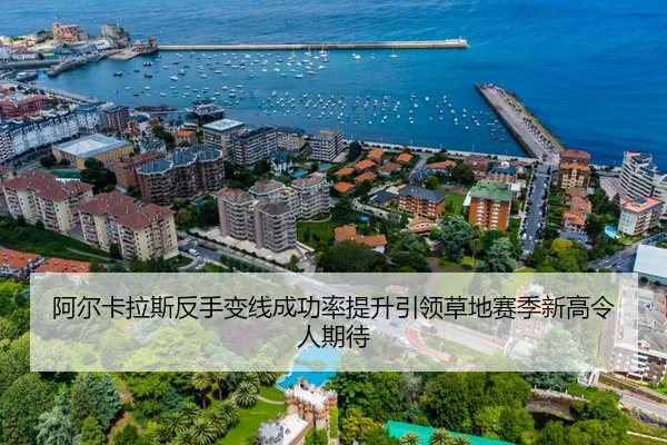 阿尔卡拉斯反手变线成功率提升引领草地赛季新高令人期待