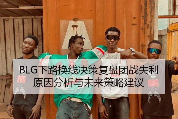 BLG下路换线决策复盘团战失利原因分析与未来策略建议