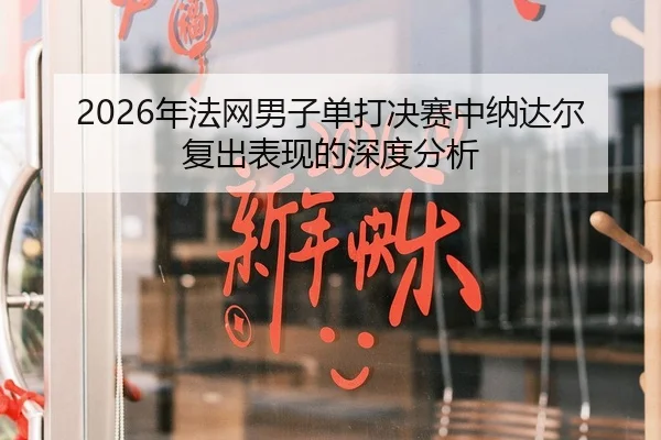 2026年法网男子单打决赛中纳达尔复出表现的深度分析