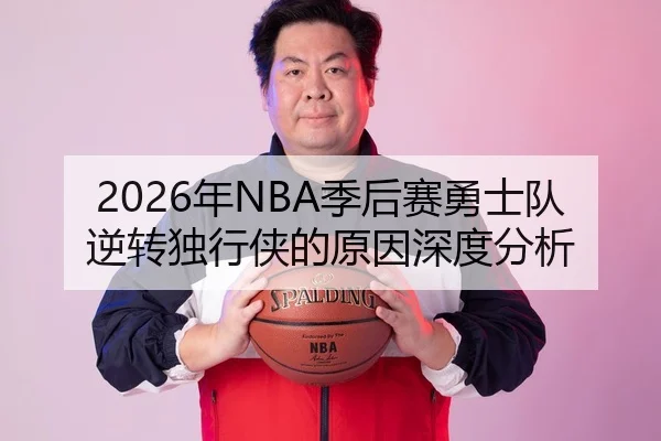 2026年NBA季后赛勇士队逆转独行侠的原因深度分析