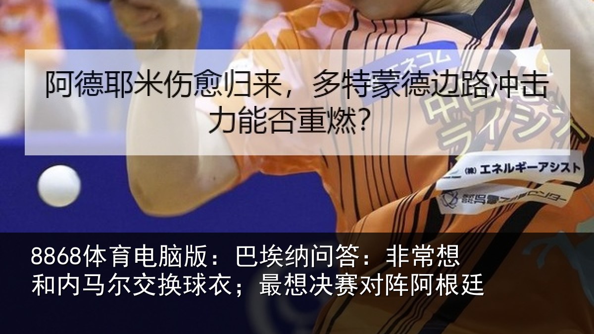 8868体育电脑版：巴埃纳问答：非常想和内马尔交换球衣；最想决赛对阵阿根廷