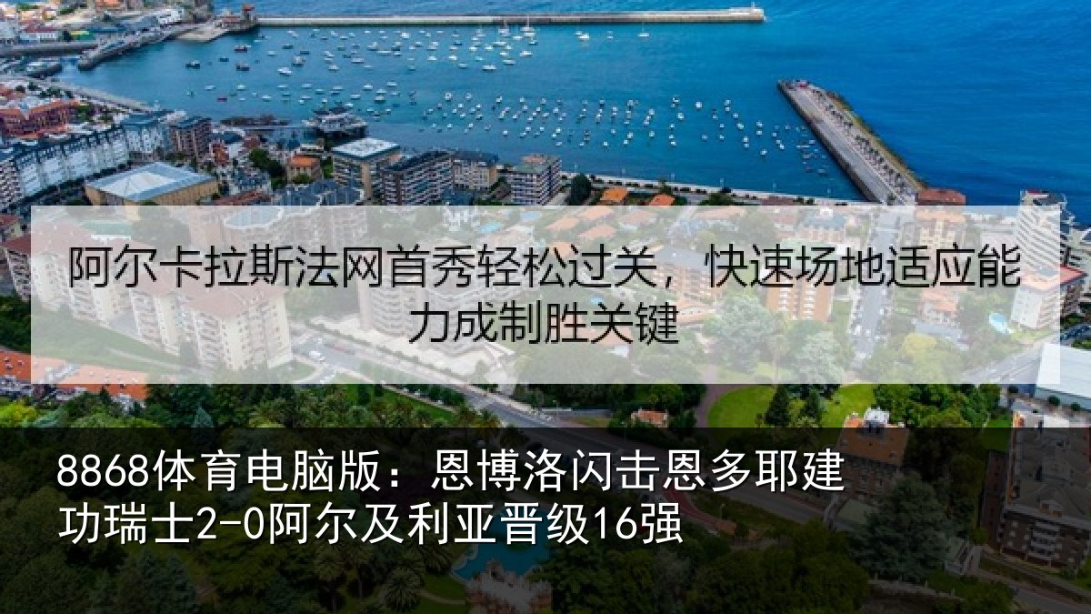 8868体育电脑版：恩博洛闪击恩多耶建功瑞士2-0阿尔及利亚晋级16强
