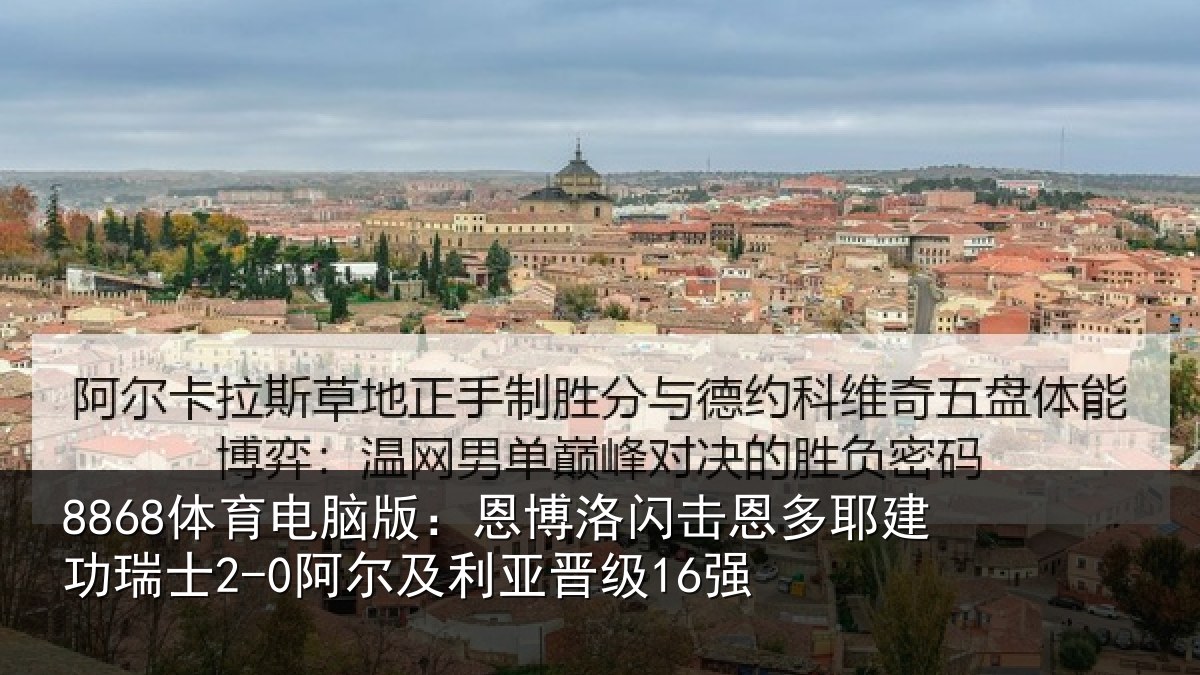 8868体育电脑版：恩博洛闪击恩多耶建功瑞士2-0阿尔及利亚晋级16强