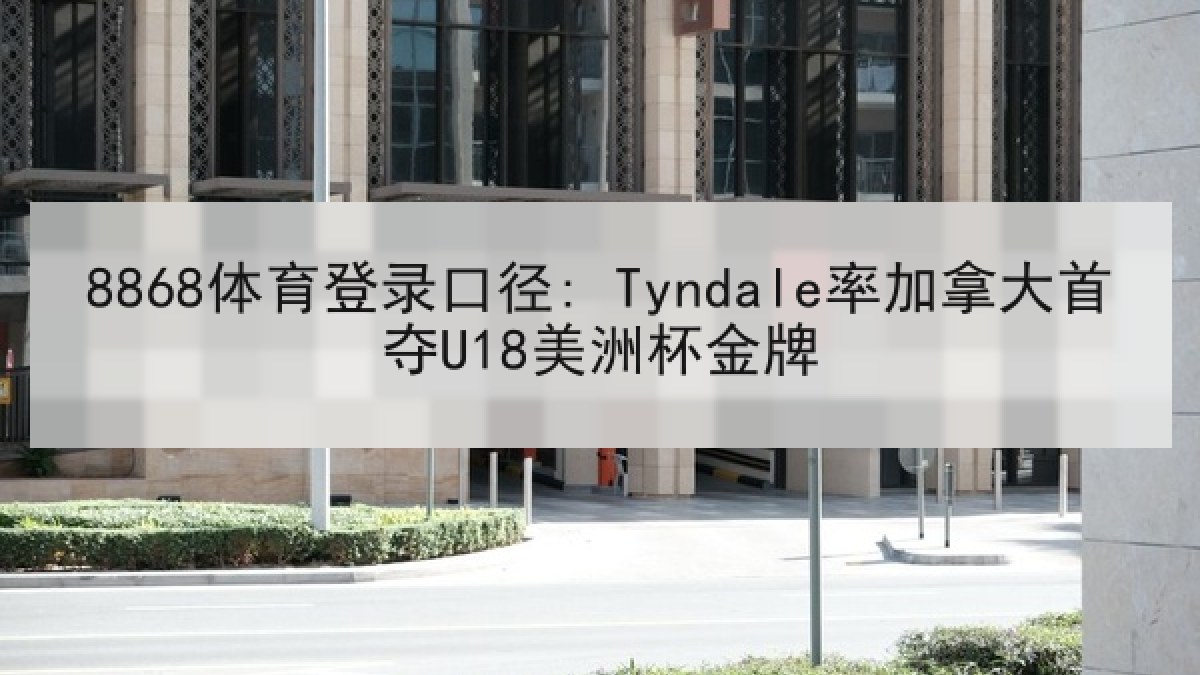 8868体育登录口径: Tyndale率加拿大首夺U18美洲杯金牌