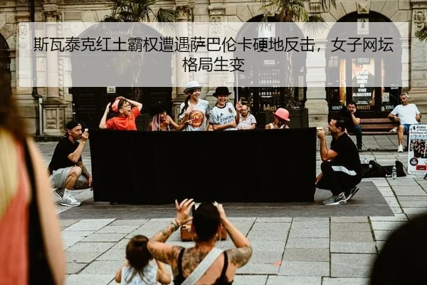 斯瓦泰克红土霸权遭遇萨巴伦卡硬地反击，女子网坛格局生变