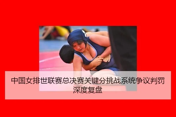 zhong-guo-nv-pai-shi-lian-sai-zong-jue-sai-guan-jian-fen-tiao-zhan-xi-tong-zheng-yi-pan-fa-shen-du-fu-pan-2-686.jpg