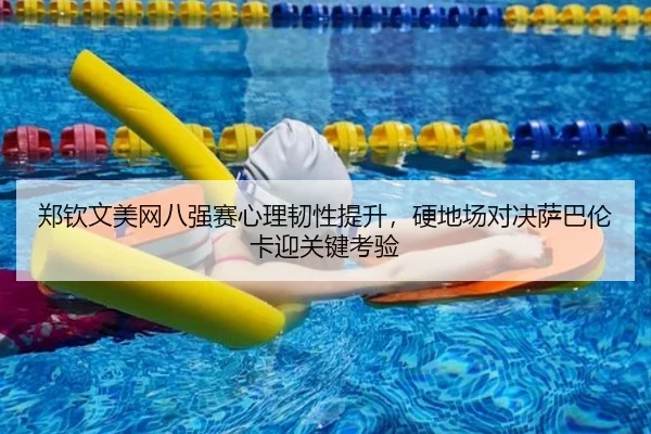 郑钦文美网八强赛心理韧性提升，硬地场对决萨巴伦卡迎关键考验