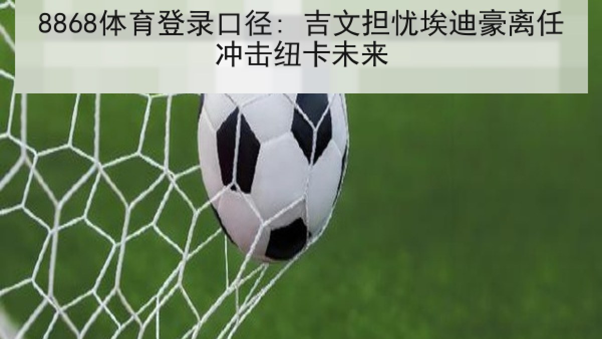 8868体育登录口径: 吉文担忧埃迪豪离任冲击纽卡未来