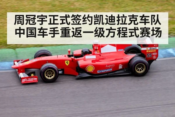 周冠宇正式签约凯迪拉克车队中国车手重返一级方程式赛场