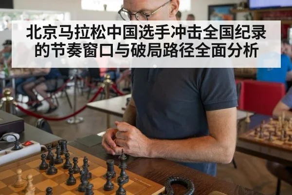北京马拉松中国选手冲击全国纪录的节奏窗口与破局路径全面分析