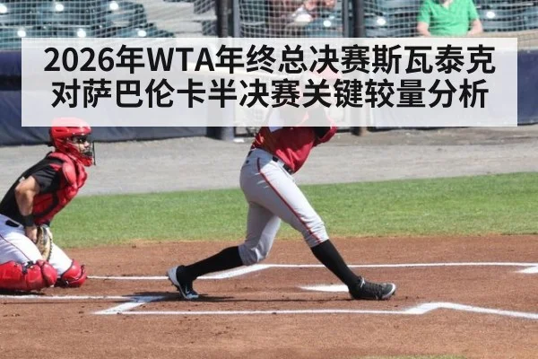 2026年WTA年终总决赛斯瓦泰克对萨巴伦卡半决赛关键较量分析